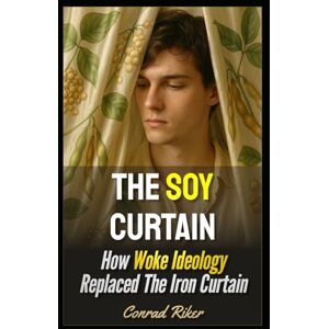 Riker, Conrad The Soy Curtain: How Woke Ideology Replaced The Iron Curtain (Redpilled Progressive (satire)) Riker, Conrad The Soy Curtain: How Woke Ideology Replaced The Iron Curtain (Redpilled Progressive (satire))