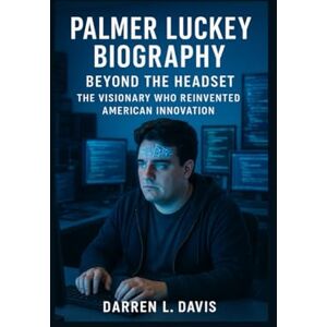 Davis, Darren L. Palmer Luckey Biography: Beyond the Headset The Visionary Who Reinvented American Innovation” Davis, Darren L. Palmer Luckey Biography: Beyond the Headset The Visionary Who Reinvented American Innovation”