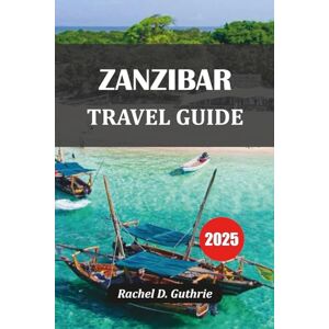 Guthrie, Rachel D. ZANZIBAR TRAVEL GUIDE 2025: Beaches, Culture, Itineraries & Insider Tips for an Unforgettable Island Escape Guthrie, Rachel D. ZANZIBAR TRAVEL GUIDE 2025: Beaches, Culture, Itineraries & Insider Tips for an Unforgettable Island Escape