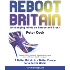 Cook, Mr Peter Re-Boot Britain by changing minds on Europe and Brexit: Strategies, Skills and Stories to change ingrained folklore, fables and fantasies about Brexit populism Cook, Mr Peter Re-Boot Britain by changing minds on Europe and Brexit: Strategies, Skills and Stories to change ingrained folklore, fables and fantasies about Brexit populism