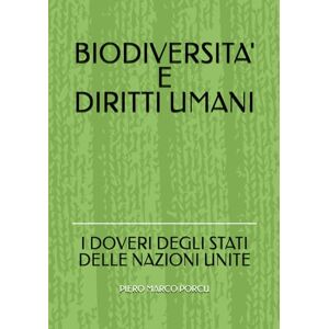 Porcu, Piero Marco BIODIVERSITA' E DIRITTI UMANI: I DOVERI DEGLI STATI DELLE NAZIONI UNITE Porcu, Piero Marco BIODIVERSITA' E DIRITTI UMANI: I DOVERI DEGLI STATI DELLE NAZIONI UNITE