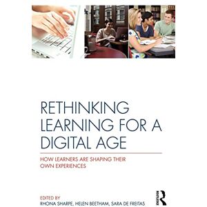 Sharpe, Rhona Rethinking Learning for a Digital Age: How Learners are Shaping their Own Experiences Sharpe, Rhona Rethinking Learning for a Digital Age: How Learners are Shaping their Own Experiences