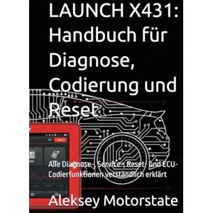 Motorstate, Aleksey LAUNCH X431: Handbuch für Diagnose, Codierung und Reset: Alle Diagnose-, Service-, Reset- und ECU-Codierfunktionen verständlich erklärt Motorstate, Aleksey LAUNCH X431: Handbuch für Diagnose, Codierung und Reset: Alle Diagnose-, Service-, Reset- und ECU-Codierfunktionen verständlich erklärt
