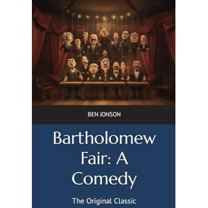Jonson, Ben Bartholomew Fair: A Comedy: The Original Classic Jonson, Ben Bartholomew Fair: A Comedy: The Original Classic