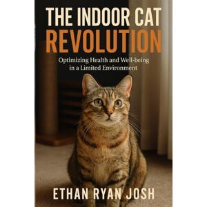 Ryan Josh, Ethan The Indoor Cat Revolution: Optimizing Health and Well-being in a Limited Environment (THE ESSENTIAL ANIMAL KEEPER SERIES) Ryan Josh, Ethan The Indoor Cat Revolution: Optimizing Health and Well-being in a Limited Environment (THE ESSENTIAL ANIMAL KEEPER SERIES)