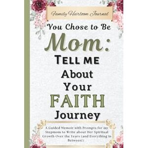 Publishing, Streams of Grace You Chose to be Mom: Tell Me About Your Faith Journey: A Guided Memoir with Prompts for my Stepmom to Write about Her Spiritual Growth Over the Years (and Everything in Between!) Publishing, Streams of Grace You Chose to be Mom: Tell Me About Your Faith Journey: A Guided Memoir with Prompts for my Stepmom to Write about Her Spiritual Growth Over the Years (and Everything in Between!)