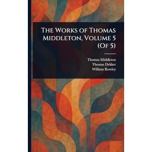 Middleton, Thomas The Works of Thomas Middleton, Volume 5 (Of 5) Middleton, Thomas The Works of Thomas Middleton, Volume 5 (Of 5)