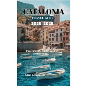 Hunsicker, Adam D. CATALONIA TRAVEL GUIDE 2025-2026: Discovering the Hidden Gems of Barcelona Hunsicker, Adam D. CATALONIA TRAVEL GUIDE 2025-2026: Discovering the Hidden Gems of Barcelona
