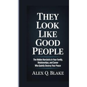 Q. Blake, Alex THEY LOOK LIKE GOOD PEOPLE: The Hidden Narcissists In Your Family, Relationships and Career Who Quietly Destroy Your Peace Q. Blake, Alex THEY LOOK LIKE GOOD PEOPLE: The Hidden Narcissists In Your Family, Relationships and Career Who Quietly Destroy Your Peace