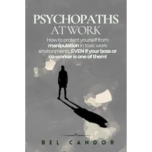 CANDOR, BEL PSYCHOPATHS AT WORK: How to protect yourself from manipulation in toxic work environments, EVEN if your boss or co-worker is one of them! (Psychopath US) CANDOR, BEL PSYCHOPATHS AT WORK: How to protect yourself from manipulation in toxic work environments, EVEN if your boss or co-worker is one of them! (Psychopath US)