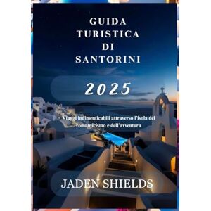 SHIELDS, JADEN GUIDA TURISTICA DI SANTORINI 2025: Viaggi indimenticabili attraverso l'isola del romanticismo e dell'avventura SHIELDS, JADEN GUIDA TURISTICA DI SANTORINI 2025: Viaggi indimenticabili attraverso l'isola del romanticismo e dell'avventura