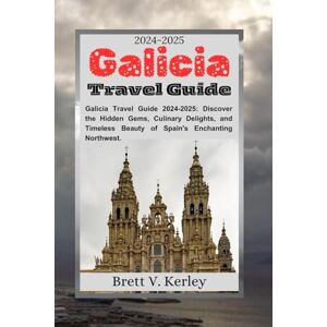 Kerley, Brett V. Galicia Travel Guide 2024-2025: Galicia Travel Guide 2024-2025: Discover the Hidden Gems, Culinary Delights, and Timeless Beauty of Spain's Enchanting Northwest. Kerley, Brett V. Galicia Travel Guide 2024-2025: Galicia Travel Guide 2024-2025: Discover the Hidden Gems, Culinary Delights, and Timeless Beauty of Spain's Enchanting Northwest.