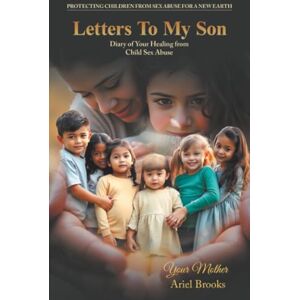 Your Mother Ariel Brooks Letters To My Son: Diary of Your Healing from Child Sex Abuse Your Mother Ariel Brooks Letters To My Son: Diary of Your Healing from Child Sex Abuse