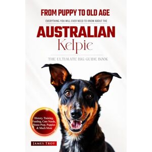 Troy, James The Ultimate Australian Kelpie Big Guide: Everything You Will Ever Need To Know About The Australian Kelpie Book Troy, James The Ultimate Australian Kelpie Big Guide: Everything You Will Ever Need To Know About The Australian Kelpie Book