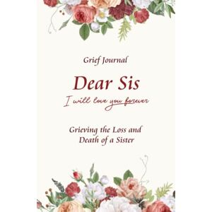 Brook, Alicia Dear Sis I Will Love You Forever Grief Journal Grieving the Loss and Death of a Sister: Memory Book for Processing Death Beautiful White and Red Bouquet of Flowers Brook, Alicia Dear Sis I Will Love You Forever Grief Journal Grieving the Loss and Death of a Sister: Memory Book for Processing Death Beautiful White and Red Bouquet of Flowers