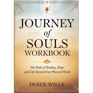 Wills, Derek Journey of Souls Workbook: The Path of Healing, Hope, and Life Beyond Our Physical World Wills, Derek Journey of Souls Workbook: The Path of Healing, Hope, and Life Beyond Our Physical World