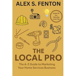 FENTON, ALEX S. THE LOCAL PRO: The A-Z Guide to Marketing Your Home Services Business FENTON, ALEX S. THE LOCAL PRO: The A-Z Guide to Marketing Your Home Services Business