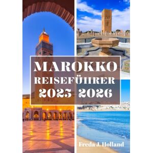 J. Holland, Freda MAROKKO REISEFÜHRER 2025-2026 (VOLLFARBE): Eine immersive Flucht in zeitlose Medinas, goldene Dünen und die Seele Nordafrikas J. Holland, Freda MAROKKO REISEFÜHRER 2025-2026 (VOLLFARBE): Eine immersive Flucht in zeitlose Medinas, goldene Dünen und die Seele Nordafrikas
