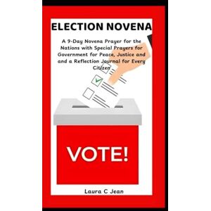 Jean, Laura C ELECTION NOVENA: A 9-Day Novena Prayer for the Nations with Special Prayers for Government for Peace, Justice and and a Reflection Journal for Every Citizen Jean, Laura C ELECTION NOVENA: A 9-Day Novena Prayer for the Nations with Special Prayers for Government for Peace, Justice and and a Reflection Journal for Every Citizen