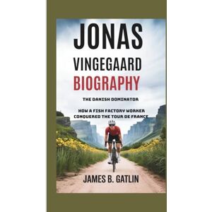 B. GATLIN, JAMES JONAS VINGEGAARD BIOGRAPHY: The Danish Dominator How a Fish Factory Worker Conquered the Tour de France B. GATLIN, JAMES JONAS VINGEGAARD BIOGRAPHY: The Danish Dominator How a Fish Factory Worker Conquered the Tour de France
