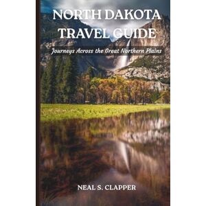 Clapper, Neal S. NORTH DAKOTA TRAVEL GUIDE: Journeys Across the Great Northern Plains Clapper, Neal S. NORTH DAKOTA TRAVEL GUIDE: Journeys Across the Great Northern Plains
