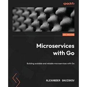 Shuiskov, Alexander Microservices with Go: Building scalable and reliable microservices with Go Shuiskov, Alexander Microservices with Go: Building scalable and reliable microservices with Go