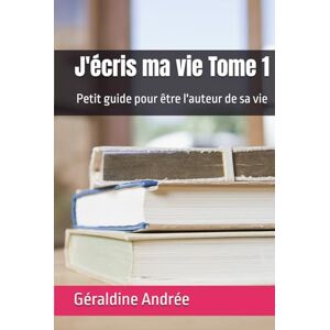 Andrée, Géraldine J'écris ma vie Tome 1: Petit guide pour être l'auteur de sa vie Andrée, Géraldine J'écris ma vie Tome 1: Petit guide pour être l'auteur de sa vie