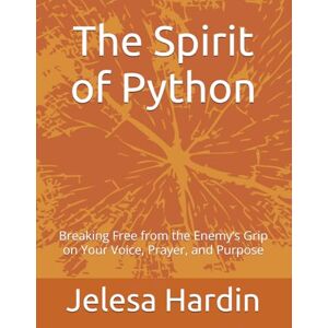 Hardin, Jele Jelesa The Spirit of Python: Breaking Free from the Enemy’s Grip on Your Voice, Prayer, and Purpose Hardin, Jele Jelesa The Spirit of Python: Breaking Free from the Enemy’s Grip on Your Voice, Prayer, and Purpose