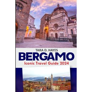 Hayes, Tara D Bergamo Iconic Travel Guide 2024: Explore Piazza Vecchia's Hidden Gems, Must-See Top Attractions, Culinary Delights, Insider Tips, Budget-Friendly ... Days Itineraries (Tara's Travel Guide Series) Hayes, Tara D Bergamo Iconic Travel Guide 2024: Explore Piazza Vecchia's Hidden Gems, Must-See Top Attractions, Culinary Delights, Insider Tips, Budget-Friendly ... Days Itineraries (Tara's Travel Guide Series)