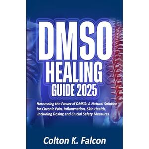 Falcon DMSO HEALING GUIDE 2025: Harnessing the Power of DMSO: A Natural Solution for Chronic Pain, Inflammation, Skin Health, Including Dosing and Crucial Safety Measures. Falcon DMSO HEALING GUIDE 2025: Harnessing the Power of DMSO: A Natural Solution for Chronic Pain, Inflammation, Skin Health, Including Dosing and Crucial Safety Measures.