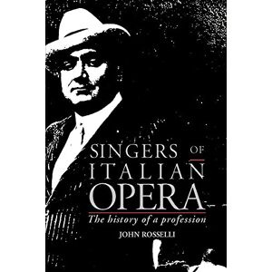 Rosselli, John Singers of Italian Opera: The History of a Profession Rosselli, John Singers of Italian Opera: The History of a Profession