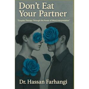 Farhangi, Dr Hassan Don't Eat your Partner: Couples Therapy Through the Power of Word Interpretation Farhangi, Dr Hassan Don't Eat your Partner: Couples Therapy Through the Power of Word Interpretation