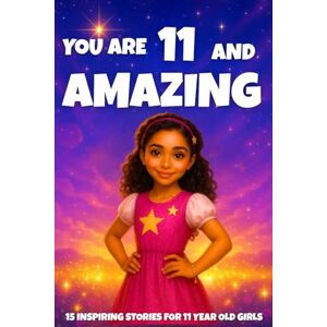 Learning, Fun YOU ARE 11 AND AMAZING! Inspiring Stories for 11-Year-Old Girls: 15 Motivating Tales of Courage, Confidence, Friendship, and Kindness: 10 (YOU ARE AMAZING) Learning, Fun YOU ARE 11 AND AMAZING! Inspiring Stories for 11-Year-Old Girls: 15 Motivating Tales of Courage, Confidence, Friendship, and Kindness: 10 (YOU ARE AMAZING)