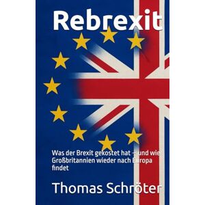 Schröter, Thomas Rebrexit: Was der Brexit gekostet hat – und wie Großbritannien wieder nach Europa findet Geschenk Geschenbuch Politik Schröter, Thomas Rebrexit: Was der Brexit gekostet hat – und wie Großbritannien wieder nach Europa findet Geschenk Geschenbuch Politik