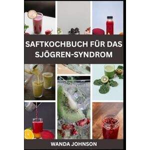 Johnson, Wanda SAFTKOCHBUCH FÜR DAS SJÖGREN-SYNDROM: Erfrischen, revitalisieren und Ihre Gesundheit zurückgewinnen Johnson, Wanda SAFTKOCHBUCH FÜR DAS SJÖGREN-SYNDROM: Erfrischen, revitalisieren und Ihre Gesundheit zurückgewinnen