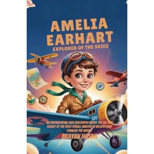 Hosna, Brayan Amelia Earhart: Explorer of the Skies: An Inspirational Kids Biography About the Life & Legacy of the First Female Aviator in History Who Changed the World Hosna, Brayan Amelia Earhart: Explorer of the Skies: An Inspirational Kids Biography About the Life & Legacy of the First Female Aviator in History Who Changed the World
