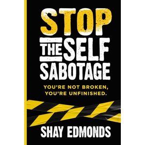 Edmonds, Shay Stop the Self Sabotage: You’re Not Broken, You’re Unfinished Edmonds, Shay Stop the Self Sabotage: You’re Not Broken, You’re Unfinished