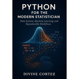Cortez, Divine Python for Modern Statisticians:: The Data-Driven Statistician's Guide to Python: Mastering Data Science, Machine Learning, and Reproducible Workflows Cortez, Divine Python for Modern Statisticians:: The Data-Driven Statistician's Guide to Python: Mastering Data Science, Machine Learning, and Reproducible Workflows