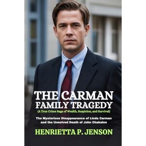 Jenson, Henrietta P. The Carman Family Tragedy (A True Crime Saga of Wealth, Suspicion, and Survival): The Mysterious Disappearance of Linda Carman and the Unsolved Death of John Chakalos (The Global Focus Series) Jenson, Henrietta P. The Carman Family Tragedy (A True Crime Saga of Wealth, Suspicion, and Survival): The Mysterious Disappearance of Linda Carman and the Unsolved Death of John Chakalos (The Global Focus Series)