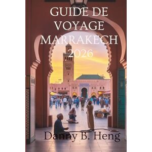 Heng, Danny B. GUIDE DE VOYAGE MARRAKECH 2026: Souks animés et magie du désert au Maroc Heng, Danny B. GUIDE DE VOYAGE MARRAKECH 2026: Souks animés et magie du désert au Maroc