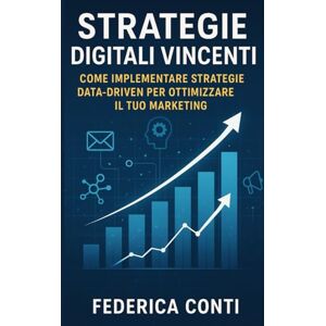 Conti, Federica Strategie Digitali Vincenti: Scopri le Strategie Vincenti per il Tuo Successo nel Marketing Digitale Conti, Federica Strategie Digitali Vincenti: Scopri le Strategie Vincenti per il Tuo Successo nel Marketing Digitale