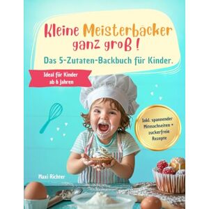 Richter, Maxi Kleine Meisterbäcker ganz groß!: Das 5-Zutaten-Backbuch für Kinder ab 6 Jahren mit süßen und herzhaften Lieblingsrezepten zum Selbermachen – inklusive ... Mitmachseiten und zuckerfreier Rezepte. Richter, Maxi Kleine Meisterbäcker ganz groß!: Das 5-Zutaten-Backbuch für Kinder ab 6 Jahren mit süßen und herzhaften Lieblingsrezepten zum Selbermachen – inklusive ... Mitmachseiten und zuckerfreier Rezepte.