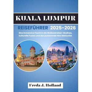 J. Holland, Freda KUALA LUMPUR REISEFÜHRER 2025-2026 (VOLLFARBE): Eine immersive Flucht in die Wolkenkratzer-Skylines, kulturelle Fusion und das pulsierende Herz Malaysias J. Holland, Freda KUALA LUMPUR REISEFÜHRER 2025-2026 (VOLLFARBE): Eine immersive Flucht in die Wolkenkratzer-Skylines, kulturelle Fusion und das pulsierende Herz Malaysias