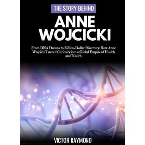 Raymond, Victor THE STORY BEHIND ANNE WOJCICKI: From DNA Dreams to Billion-Dollar Discovery: How Anne Wojcicki Turned Curiosity into a Global Empire of Health and Wealth Raymond, Victor THE STORY BEHIND ANNE WOJCICKI: From DNA Dreams to Billion-Dollar Discovery: How Anne Wojcicki Turned Curiosity into a Global Empire of Health and Wealth