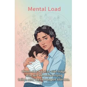 Krämer, Alexander Mental Load: Wenn der Kopf zu viel trägt. Wie wir Verantwortung teilen und Beziehungen stärken Krämer, Alexander Mental Load: Wenn der Kopf zu viel trägt. Wie wir Verantwortung teilen und Beziehungen stärken