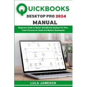 Jameson, Lula Quickbooks Desktop Pro 2024 Manual: Beginners Guide to Master QuickBooks Desktop Pro Plus, Track Finances for Small and Medium Businesses Jameson, Lula Quickbooks Desktop Pro 2024 Manual: Beginners Guide to Master QuickBooks Desktop Pro Plus, Track Finances for Small and Medium Businesses