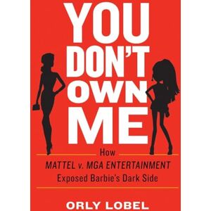 Orly Lobel You Don't Own Me: How Mattel v. MGA Entertainment Exposed Barbie's Dark Side Orly Lobel You Don't Own Me: How Mattel v. MGA Entertainment Exposed Barbie's Dark Side