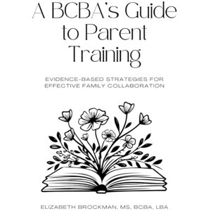 Brockman, Elizabeth A BCBA’s Guide to Parent Training: Evidence-Based Strategies for Effective Family Collaboration Brockman, Elizabeth A BCBA’s Guide to Parent Training: Evidence-Based Strategies for Effective Family Collaboration