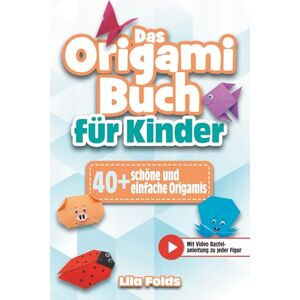 Folds, Lila Das Origami Buch für Kinder: Das farbenfrohe Bastelbuch für Kinder +40 schöne und einfache Origamis Bonus: Mit Video Bastelanleitungen zu jeder Figur Folds, Lila Das Origami Buch für Kinder: Das farbenfrohe Bastelbuch für Kinder +40 schöne und einfache Origamis Bonus: Mit Video Bastelanleitungen zu jeder Figur