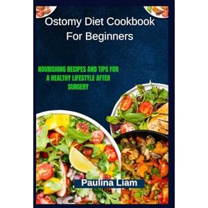 Liam, Paulina Ostomy Diet Cookbook For Beginners: Nourishing Recipes and Tips for a Healthy Lifestyle After Surgery Liam, Paulina Ostomy Diet Cookbook For Beginners: Nourishing Recipes and Tips for a Healthy Lifestyle After Surgery